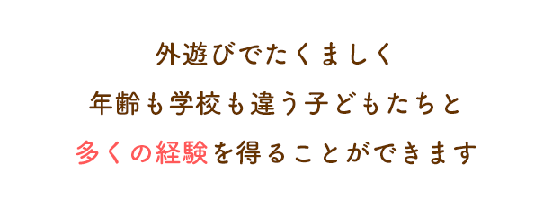 外遊びでたくましく年齢も学校も違う子どもたちと多くの経験を得ることができます